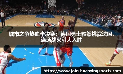 城市之争热血半决赛：德国勇士毅然挑战法国，连场战火引人入胜