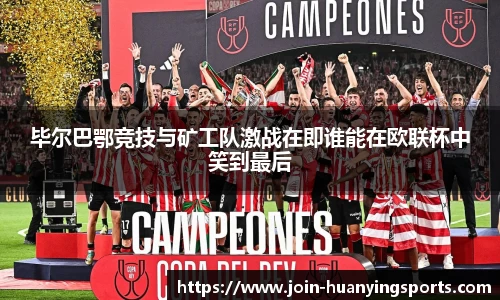 毕尔巴鄂竞技与矿工队激战在即谁能在欧联杯中笑到最后